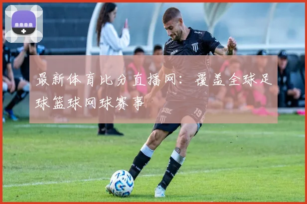 最新体育比分直播网：覆盖全球足球篮球网球赛事