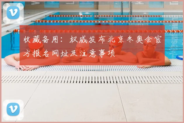 收藏备用:权威发布北京冬奥会官方报名网址及注意事项