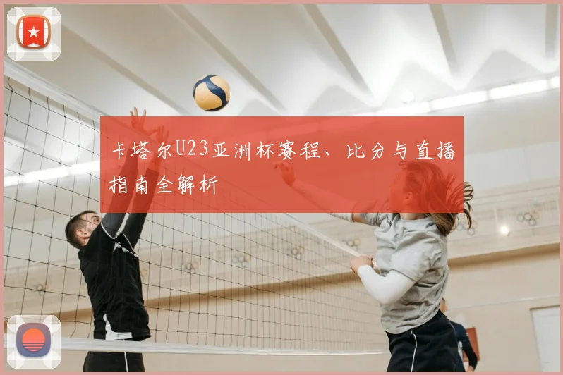 卡塔尔U23亚洲杯赛程、比分与直播指南全解析