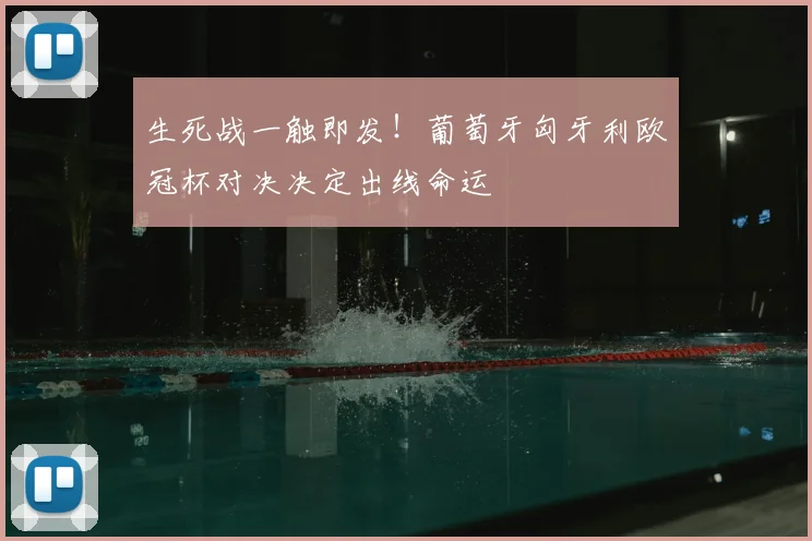 生死战一触即发!葡萄牙匈牙利欧冠杯对决决定出线命运