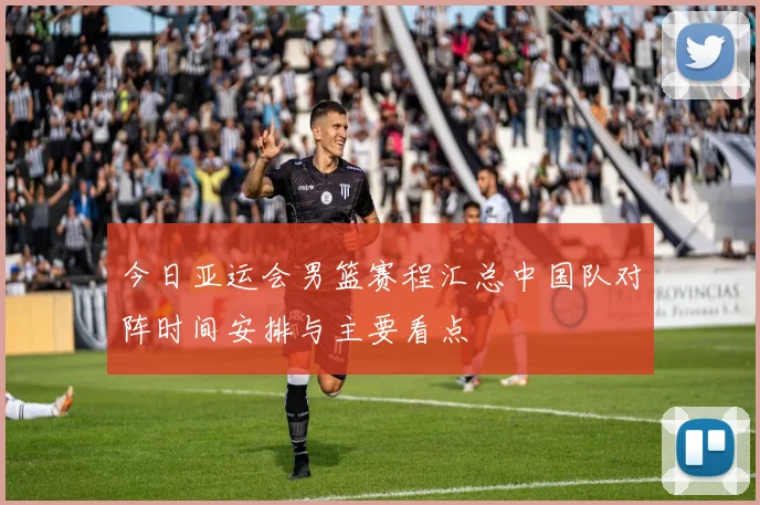今日亚运会男篮赛程汇总中国队对阵时间安排与主要看点