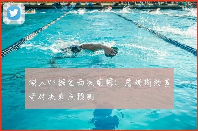 湖人vs掘金西决前瞻：詹姆斯约基奇对决看点预测