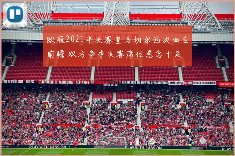 欧冠2021半决赛皇马切尔西次回合前瞻 双方争夺决赛席位悬念十足