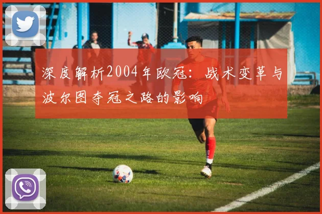 深度解析2004年欧冠：战术变革与波尔图夺冠之路的影响