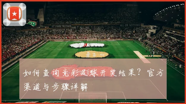 如何查询竞彩足球开奖结果？官方渠道与步骤详解