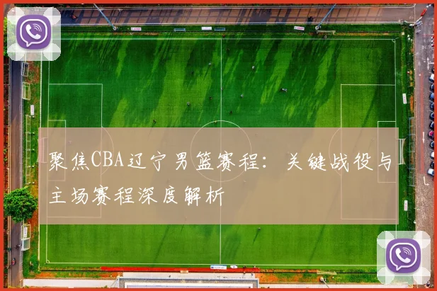 聚焦CBA辽宁男篮赛程：关键战役与主场赛程深度解析