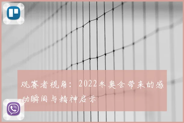 观赛者视角：2022冬奥会带来的感动瞬间与精神启示