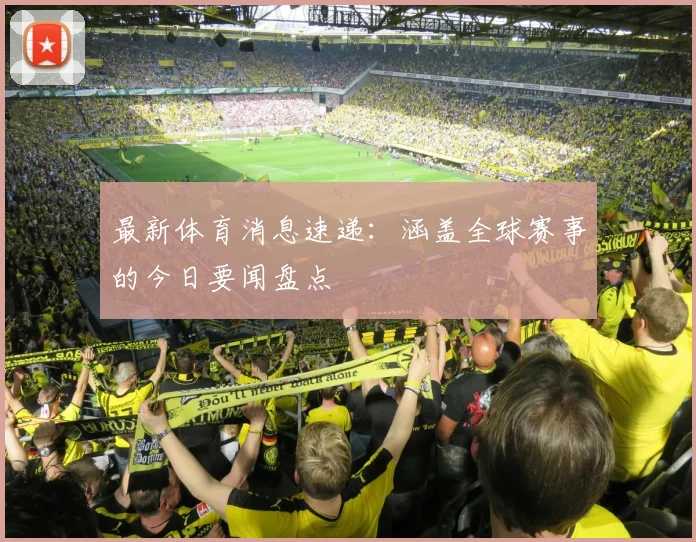 最新体育消息速递：涵盖全球赛事的今日要闻盘点