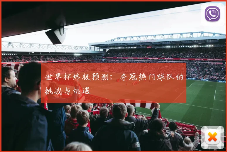 世界杯终极预测：夺冠热门球队的挑战与机遇