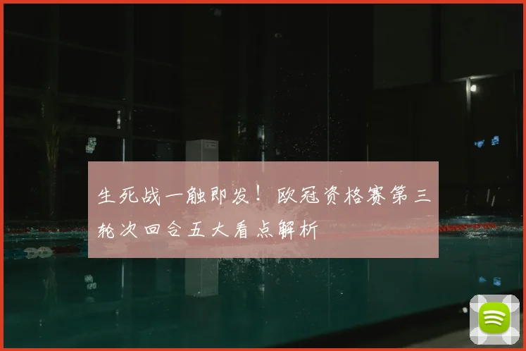 生死战一触即发！欧冠资格赛第三轮次回合五大看点解析