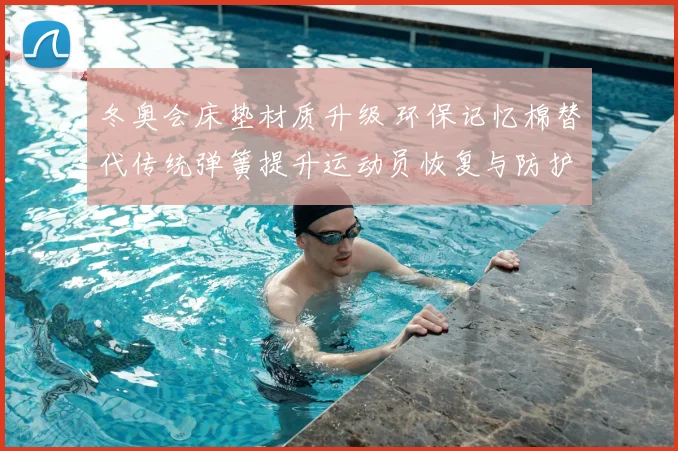 冬奥会床垫材质升级 环保记忆棉替代传统弹簧提升运动员恢复与防护