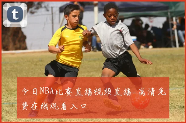 今日NBA比赛直播视频直播_高清免费在线观看入口